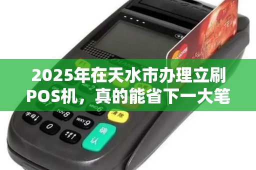 2025年在天水市办理立刷POS机，真的能省下一大笔钱吗？揭秘低价背后的真相！