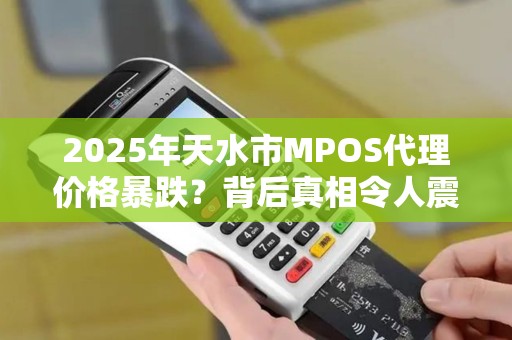 2025年天水市MPOS代理价格暴跌?背后真相令人震惊! 2025年天水市MPOS代理价格暴跌?背后真相令人震惊!