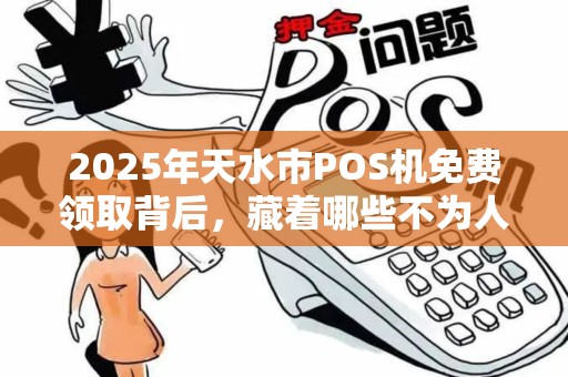 2025年天水市POS机免费领取背后，藏着哪些不为人知的套路？
