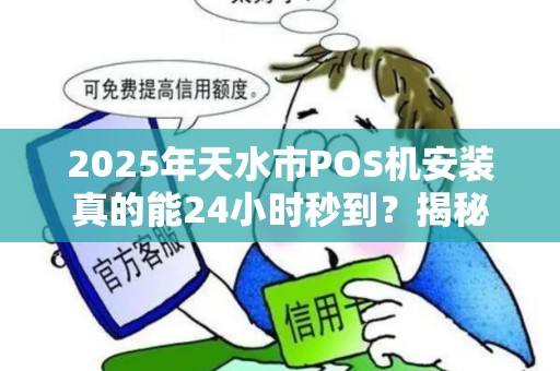 2025年天水市POS机安装真的能24小时秒到?揭秘背后真相! 2025年天水市POS机安装真的能24小时秒到?揭秘背后真相!