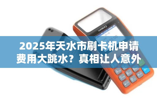 2025年天水市刷卡机申请费用大跳水?真相让人意外! 2025年天水市刷卡机申请费用大跳水?真相让人意外!
