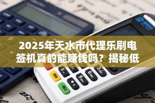 2025年天水市代理乐刷电签机真的能赚钱吗?揭秘低成本创业的真相! 2025年天水市代理乐刷电签机真的能赚钱吗?揭秘低成本创业的真相!