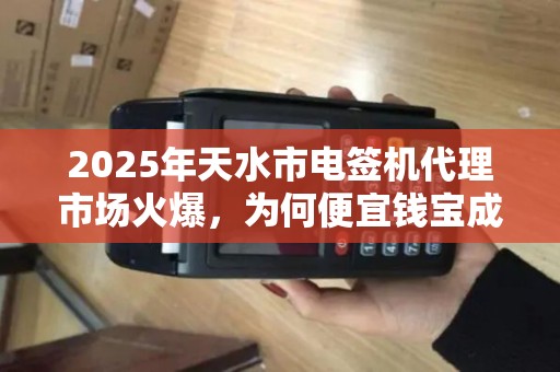 2025年天水市电签机代理市场火爆,为何便宜钱宝成商家首选? 2025年天水市电签机代理市场火爆,为何便宜钱宝成商家首选?