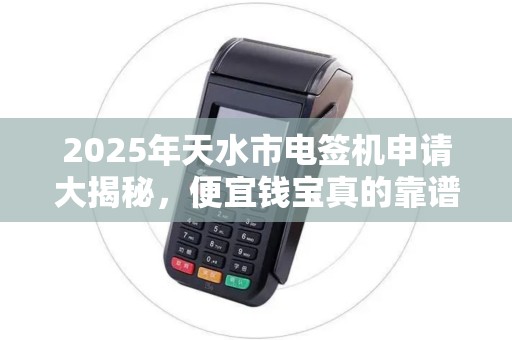 2025年天水市电签机申请大揭秘，便宜钱宝真的靠谱吗？