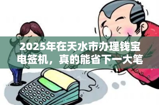 2025年在天水市办理钱宝电签机,真的能省下一大笔钱吗? 2025年在天水市办理钱宝电签机,真的能省下一大笔钱吗?
