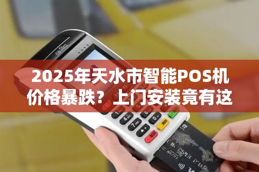 2025年天水市智能POS机价格暴跌?上门安装竟有这些猫腻! 2025年天水市智能POS机价格暴跌?上门安装竟有这些猫腻!