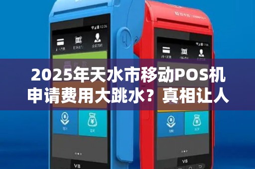 2025年天水市移动POS机申请费用大跳水?真相让人意外! 2025年天水市移动POS机申请费用大跳水?真相让人意外!