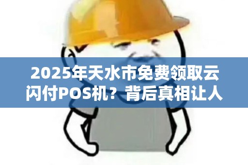 2025年天水市免费领取云闪付POS机？背后真相让人意外！