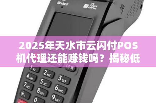 2025年天水市云闪付POS机代理还能赚钱吗？揭秘低成本创业的真相！