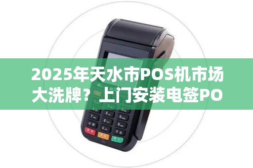 2025年天水市POS机市场大洗牌?上门安装电签POS机竟如此便宜! 2025年天水市POS机市场大洗牌?上门安装电签POS机竟如此便宜!