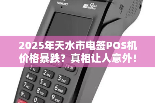 2025年天水市电签POS机价格暴跌?真相让人意外! 2025年天水市电签POS机价格暴跌?真相让人意外!