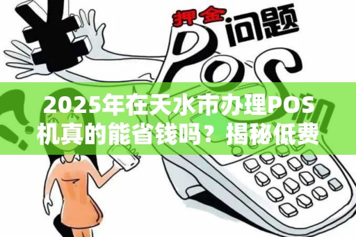 2025年在天水市办理POS机真的能省钱吗?揭秘低费率背后的猫腻! 2025年在天水市办理POS机真的能省钱吗?揭秘低费率背后的猫腻!