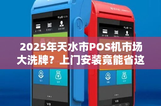 2025年天水市POS机市场大洗牌?上门安装竟能省这么多钱! 2025年天水市POS机市场大洗牌?上门安装竟能省这么多钱!