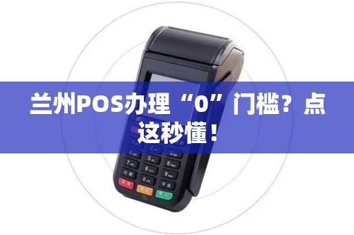 兰州POS办理“0”门槛？点这秒懂！