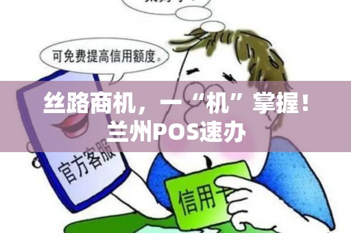 丝路商机，一“机”掌握！兰州POS速办