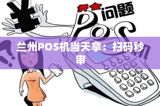 兰州POS机当天拿:扫码秒审 兰州POS机当天拿:扫码秒审
