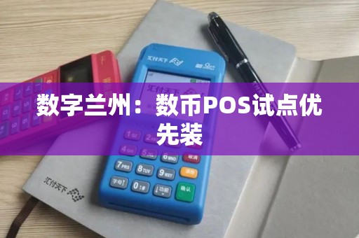 数字兰州:数币POS试点优先装 数字兰州:数币POS试点优先装