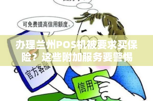 办理兰州POS机被要求买保险?这些附加服务要警惕 办理兰州POS机被要求买保险?这些附加服务要警惕