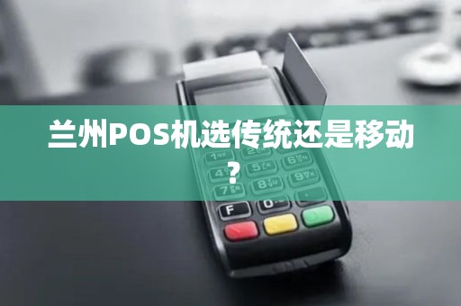兰州POS机选传统还是移动? 兰州POS机选传统还是移动?