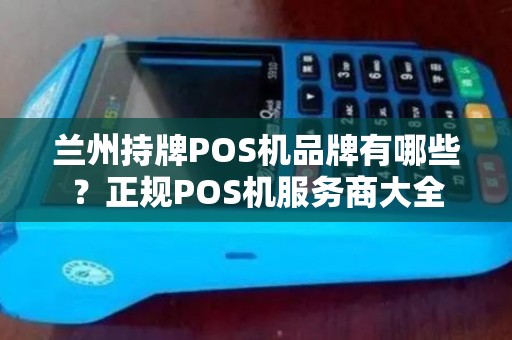 兰州持牌POS机品牌有哪些?正规POS机服务商大全 兰州持牌POS机品牌有哪些?正规POS机服务商大全