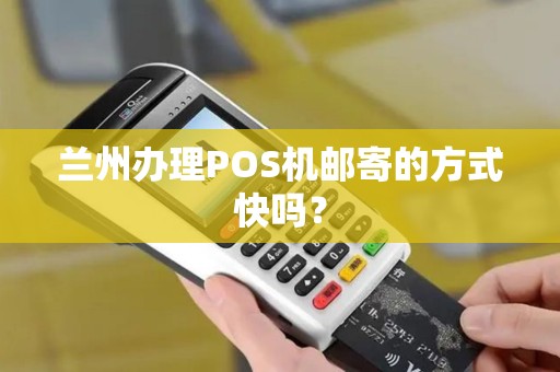 兰州办理POS机邮寄的方式快吗? 兰州办理POS机邮寄的方式快吗?
