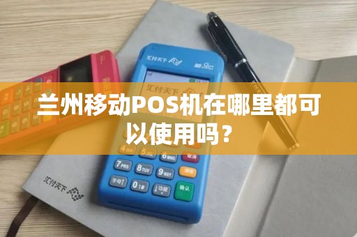 兰州移动POS机在哪里都可以使用吗? 兰州移动POS机在哪里都可以使用吗?