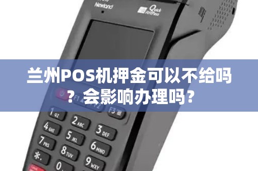 兰州POS机押金可以不给吗?会影响办理吗? 兰州POS机押金可以不给吗?会影响办理吗?