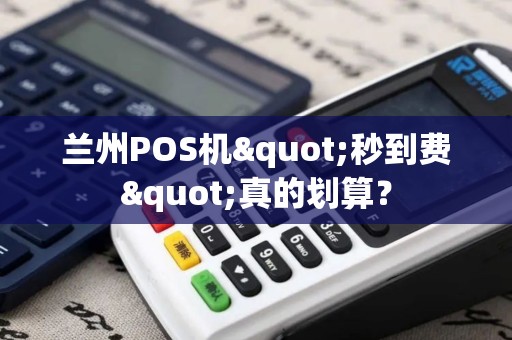 兰州POS机"秒到费"真的划算? 兰州POS机"秒到费"真的划算?