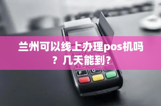 兰州可以线上办理pos机吗?几天能到? 兰州可以线上办理pos机吗?几天能到?