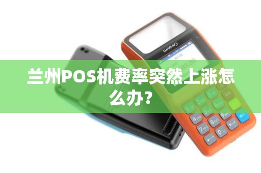 兰州POS机费率突然上涨怎么办? 兰州POS机费率突然上涨怎么办?