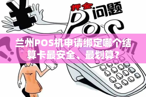 兰州POS机申请绑定哪个结算卡最安全、最划算? 兰州POS机申请绑定哪个结算卡最安全、最划算?