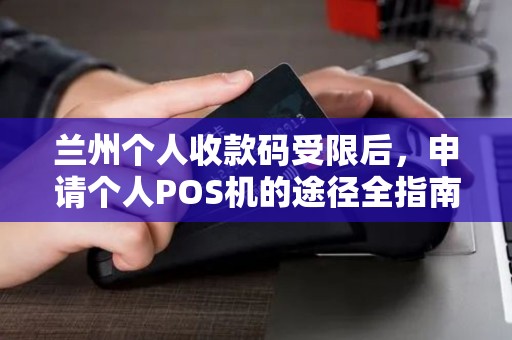 兰州个人收款码受限后,申请个人POS机的途径全指南 兰州个人收款码受限后,申请个人POS机的途径全指南