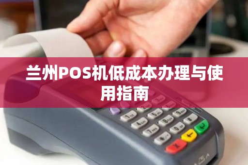 兰州POS机低成本办理与使用指南 兰州POS机低成本办理与使用指南