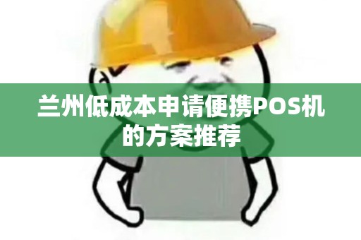 兰州低成本申请便携POS机的方案推荐 兰州低成本申请便携POS机的方案推荐