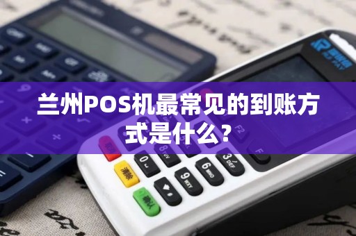 兰州POS机最常见的到账方式是什么? 兰州POS机最常见的到账方式是什么?