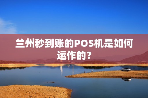 兰州秒到账的POS机是如何运作的? 兰州秒到账的POS机是如何运作的?
