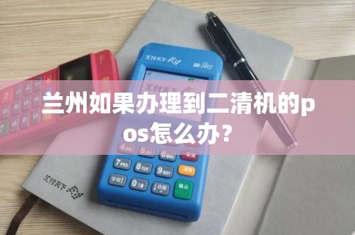 兰州如果办理到二清机的pos怎么办？