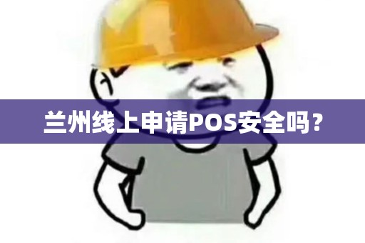 兰州线上申请POS安全吗? 兰州线上申请POS安全吗?