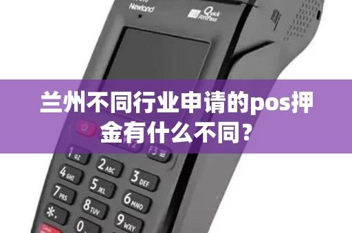 兰州不同行业申请的pos押金有什么不同? 兰州不同行业申请的pos押金有什么不同?