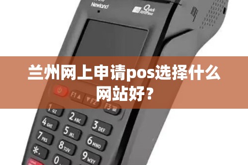 兰州网上申请pos选择什么网站好? 兰州网上申请pos选择什么网站好?