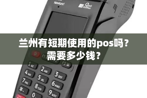 兰州有短期使用的pos吗?需要多少钱? 兰州有短期使用的pos吗?需要多少钱?