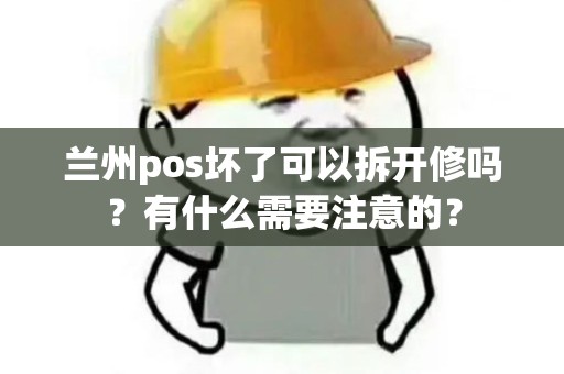 兰州pos坏了可以拆开修吗?有什么需要注意的? 兰州pos坏了可以拆开修吗?有什么需要注意的?