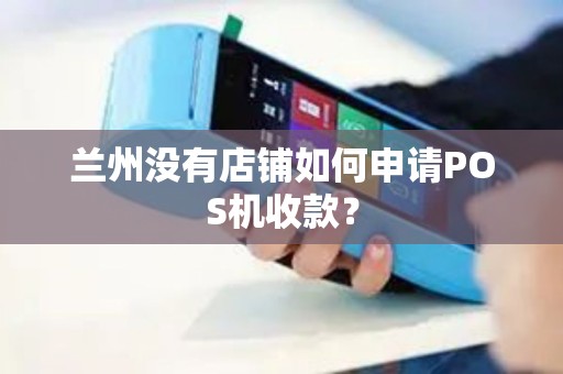 兰州没有店铺如何申请POS机收款？