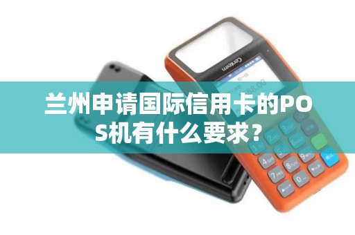 兰州申请国际信用卡的POS机有什么要求？
