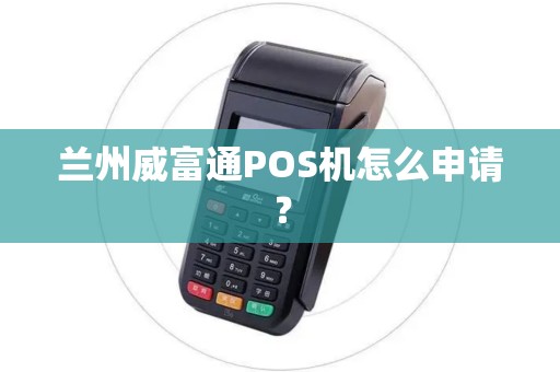 兰州威富通POS机怎么申请? 兰州威富通POS机怎么申请?