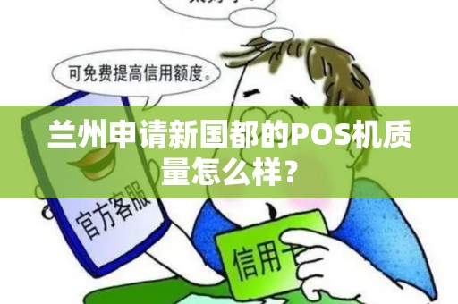兰州申请新国都的POS机质量怎么样? 兰州申请新国都的POS机质量怎么样?