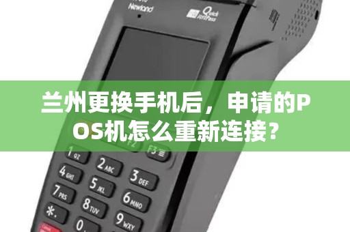 兰州更换手机后,申请的POS机怎么重新连接? 兰州更换手机后,申请的POS机怎么重新连接?