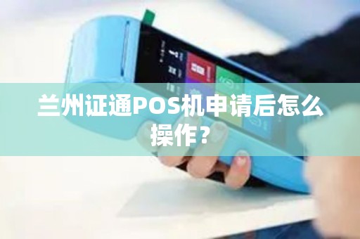 兰州证通POS机申请后怎么操作? 兰州证通POS机申请后怎么操作?