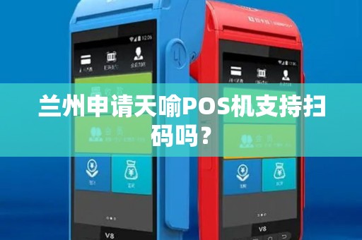 兰州申请天喻POS机支持扫码吗? 兰州申请天喻POS机支持扫码吗?