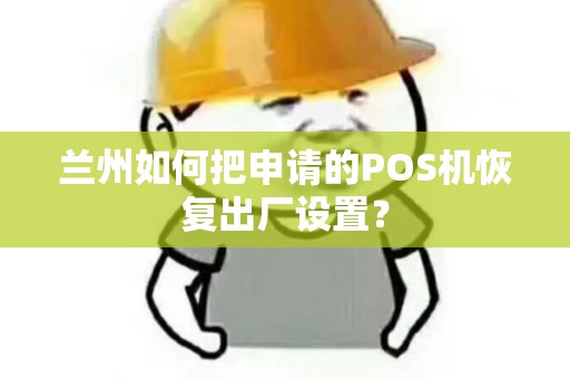 兰州如何把申请的POS机恢复出厂设置? 兰州如何把申请的POS机恢复出厂设置?